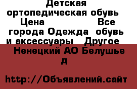 Детская ортопедическая обувь. › Цена ­ 1000-1500 - Все города Одежда, обувь и аксессуары » Другое   . Ненецкий АО,Белушье д.